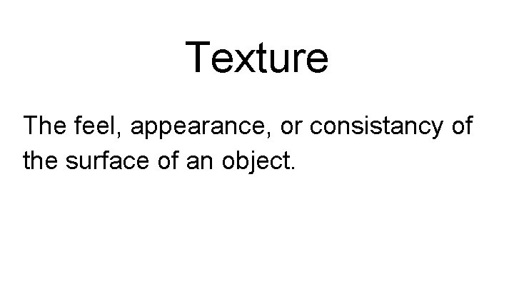 Texture The feel, appearance, or consistancy of the surface of an object. 