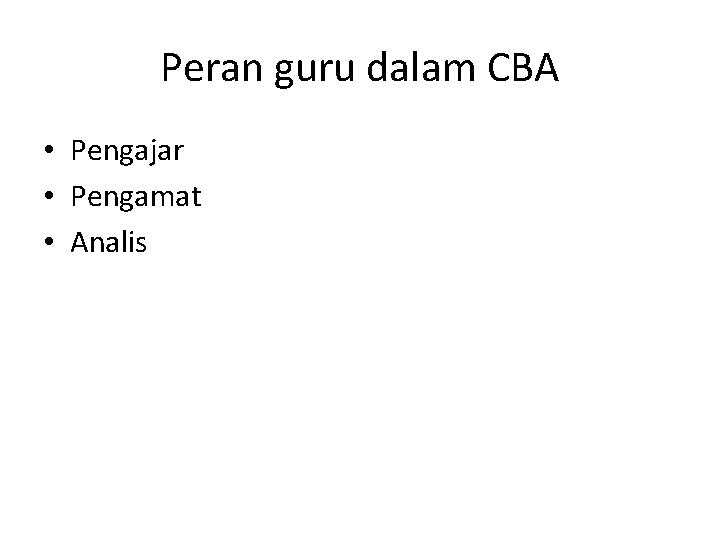 Peran guru dalam CBA • Pengajar • Pengamat • Analis 