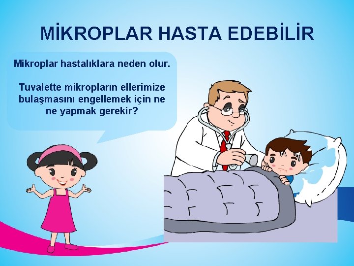 MİKROPLAR HASTA EDEBİLİR Mikroplar hastalıklara neden olur. Tuvalette mikropların ellerimize bulaşmasını engellemek için ne