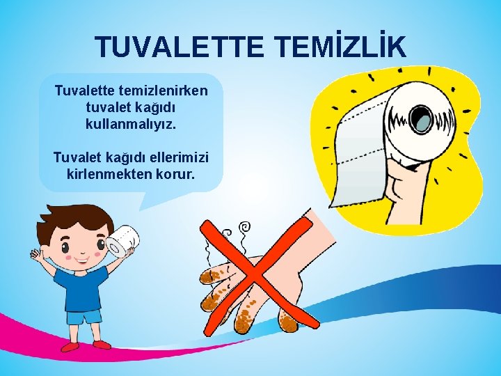 TUVALETTE TEMİZLİK Tuvalette temizlenirken tuvalet kağıdı kullanmalıyız. Tuvalet kağıdı ellerimizi kirlenmekten korur. 