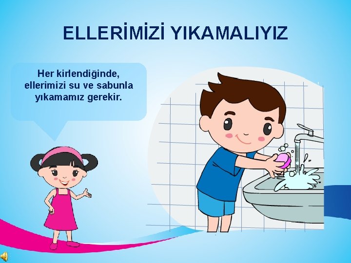 ELLERİMİZİ YIKAMALIYIZ Her kirlendiğinde, ellerimizi su ve sabunla yıkamamız gerekir. 