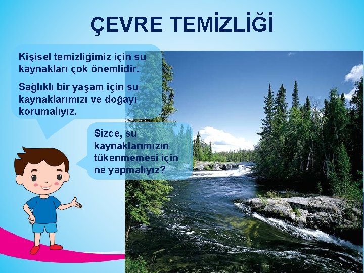 ÇEVRE TEMİZLİĞİ Kişisel temizliğimiz için su kaynakları çok önemlidir. Sağlıklı bir yaşam için su