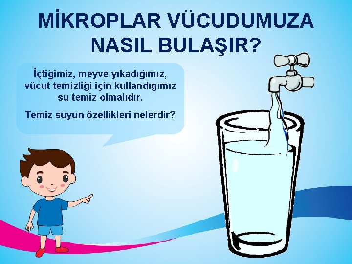 MİKROPLAR VÜCUDUMUZA NASIL BULAŞIR? İçtiğimiz, meyve yıkadığımız, vücut temizliği için kullandığımız su temiz olmalıdır.