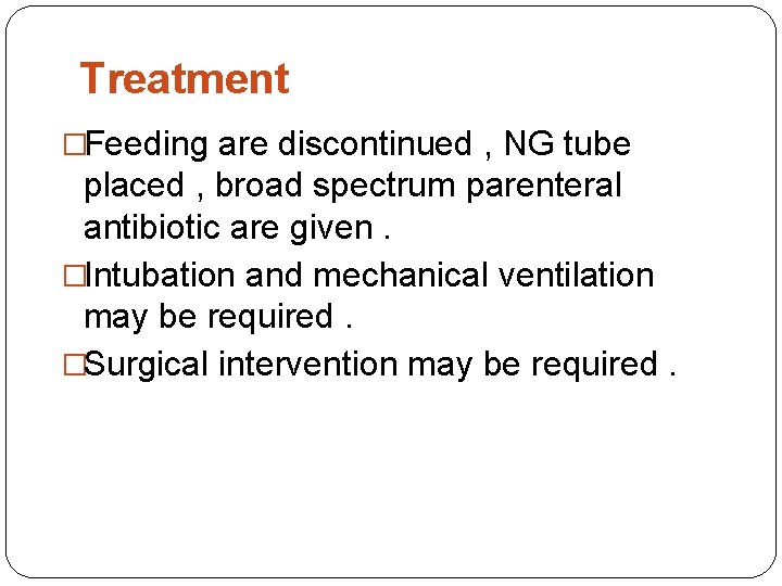 Treatment �Feeding are discontinued , NG tube placed , broad spectrum parenteral antibiotic are