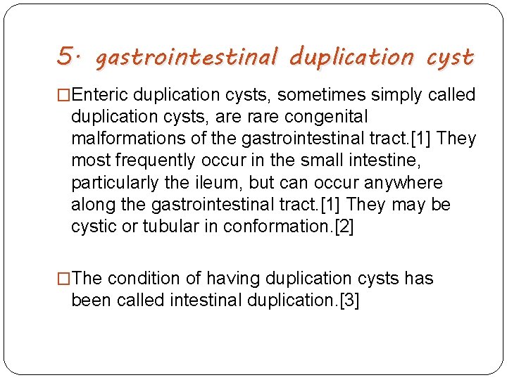 5. gastrointestinal duplication cyst �Enteric duplication cysts, sometimes simply called duplication cysts, are rare