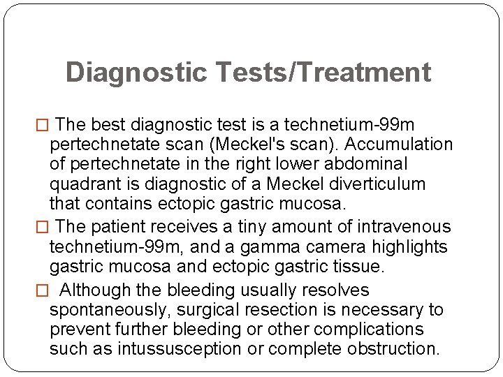 Diagnostic Tests/Treatment � The best diagnostic test is a technetium-99 m pertechnetate scan (Meckel's