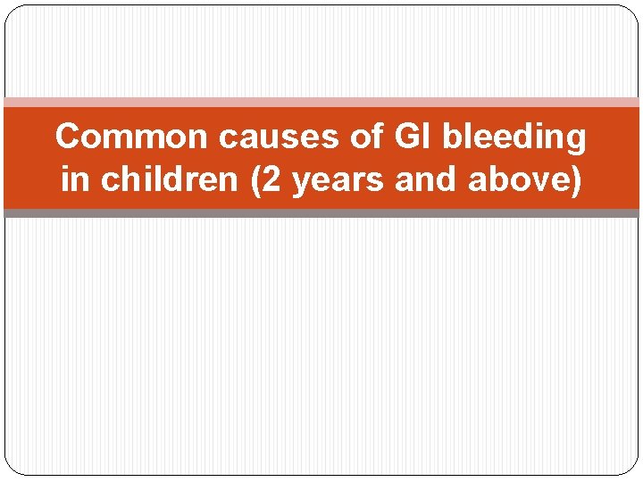 Common causes of GI bleeding in children (2 years and above) 