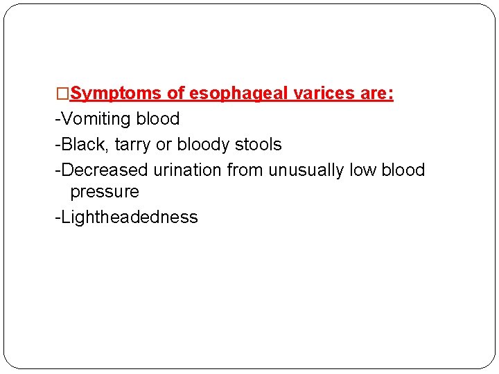 �Symptoms of esophageal varices are: -Vomiting blood -Black, tarry or bloody stools -Decreased urination