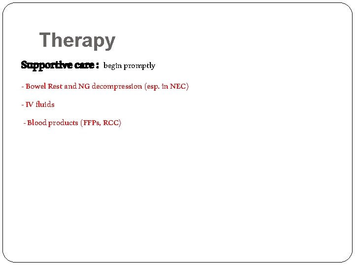 Therapy Supportive care : begin promptly - Bowel Rest and NG decompression (esp. in