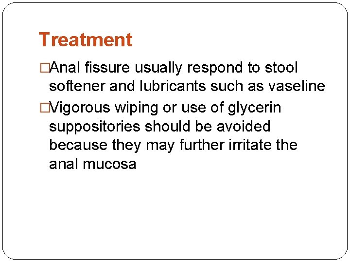 Treatment �Anal fissure usually respond to stool softener and lubricants such as vaseline �Vigorous