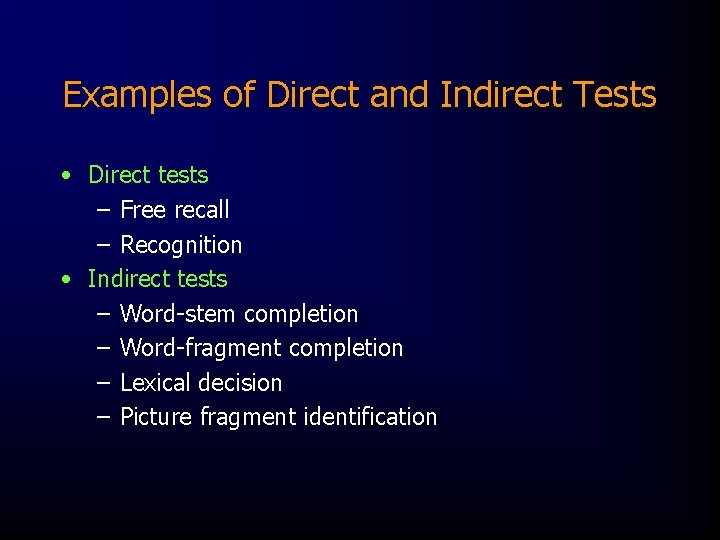 Examples of Direct and Indirect Tests • Direct tests – Free recall – Recognition