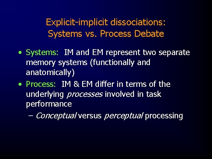 Explicit-implicit dissociations: Systems vs. Process Debate • Systems: IM and EM represent two separate