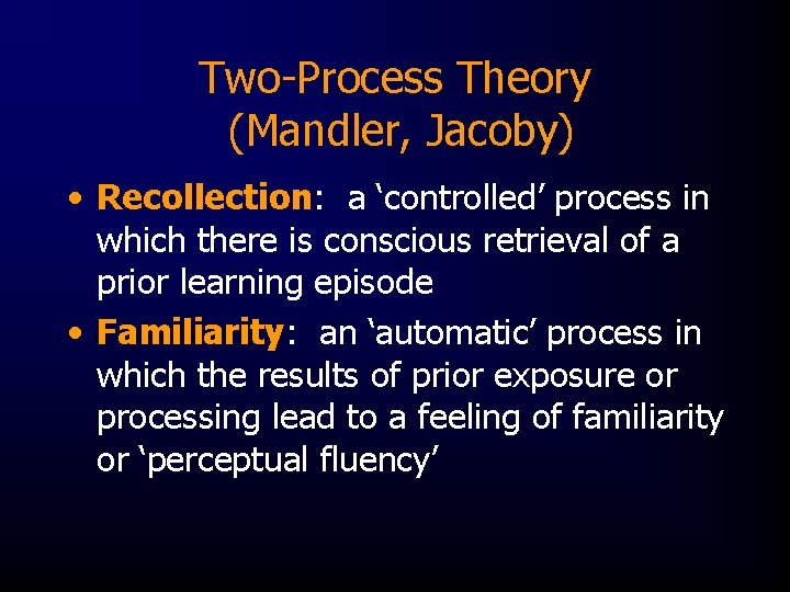 Two-Process Theory (Mandler, Jacoby) • Recollection: a ‘controlled’ process in which there is conscious