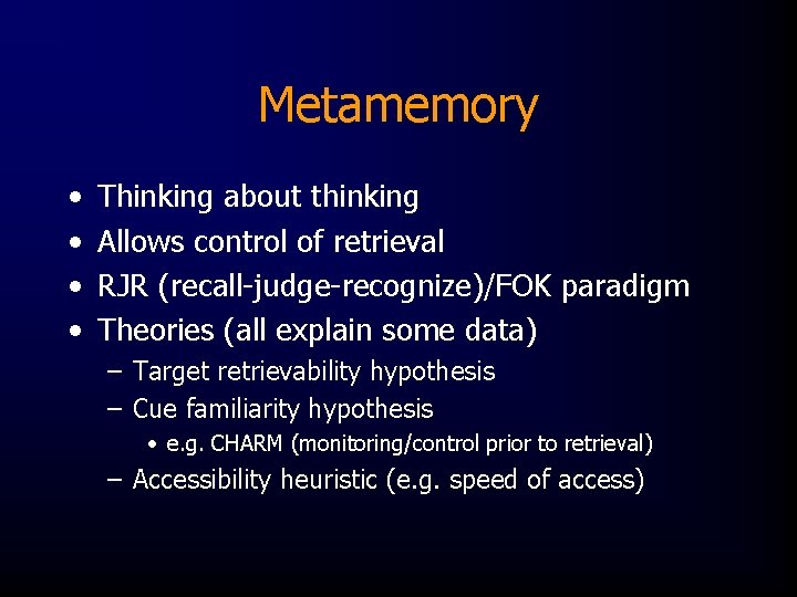 Metamemory • • Thinking about thinking Allows control of retrieval RJR (recall-judge-recognize)/FOK paradigm Theories