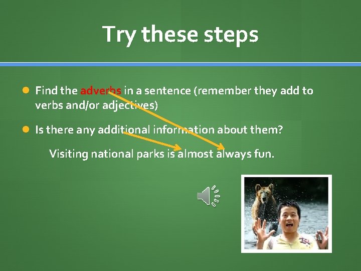 Try these steps Find the adverbs in a sentence (remember they add to verbs