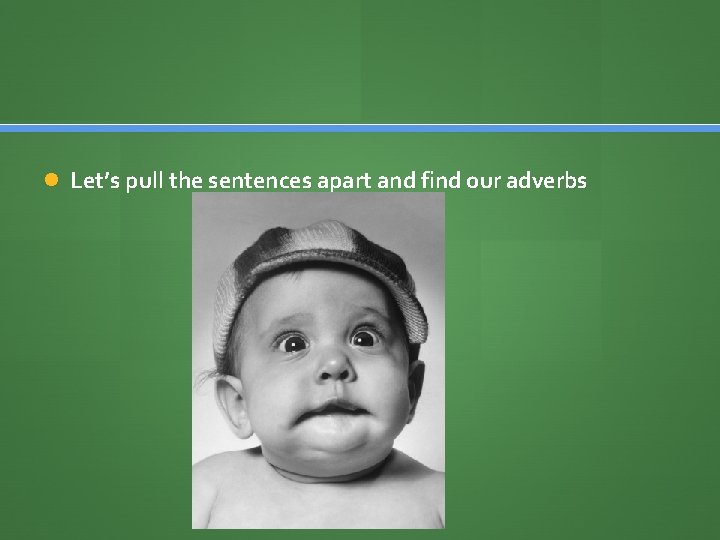  Let’s pull the sentences apart and find our adverbs 