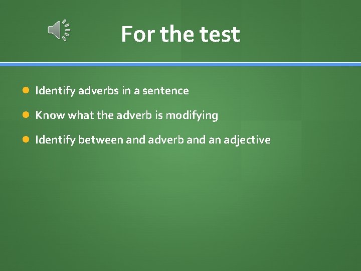 For the test Identify adverbs in a sentence Know what the adverb is modifying