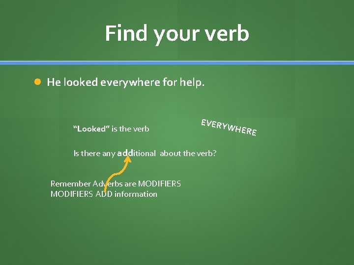Find your verb He looked everywhere for help. “Looked” is the verb EVERY Is