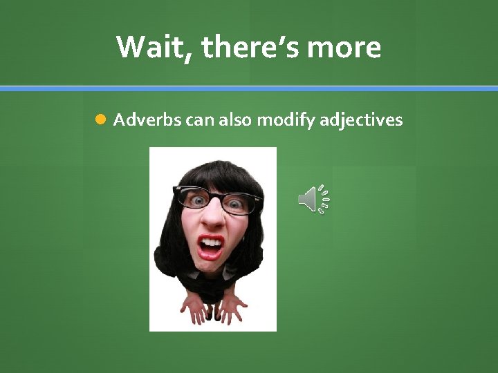 Wait, there’s more Adverbs can also modify adjectives 