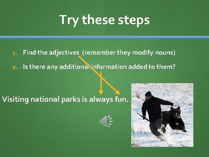 Try these steps 1. Find the adjectives (remember they modify nouns) 2. Is there