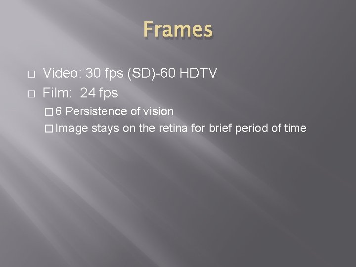 Frames � � Video: 30 fps (SD)-60 HDTV Film: 24 fps � 6 Persistence