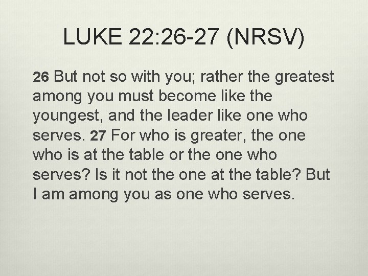LUKE 22: 26 -27 (NRSV) 26 But not so with you; rather the greatest
