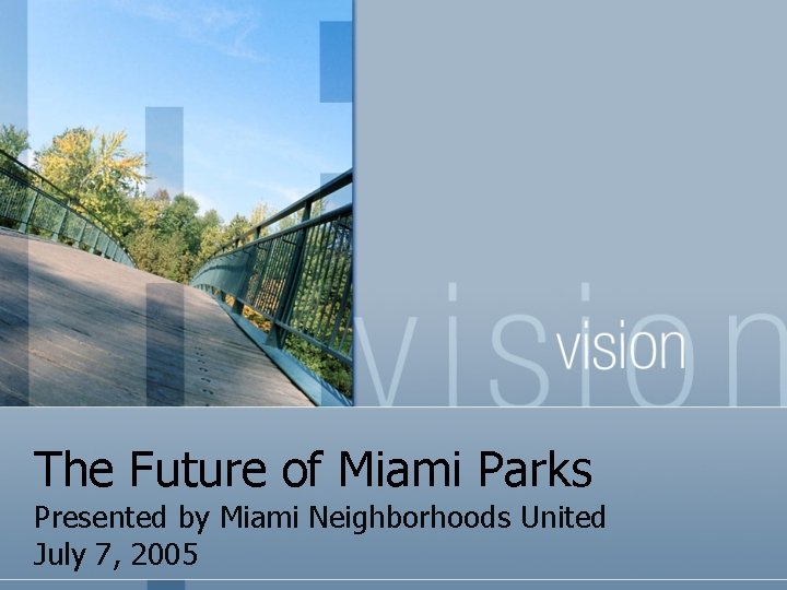 The Future of Miami Parks Presented by Miami Neighborhoods United July 7, 2005 