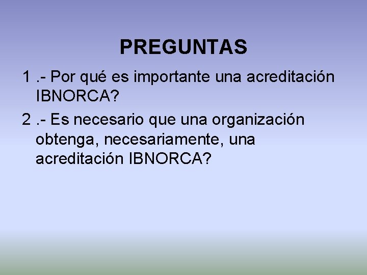PREGUNTAS 1. - Por qué es importante una acreditación IBNORCA? 2. - Es necesario