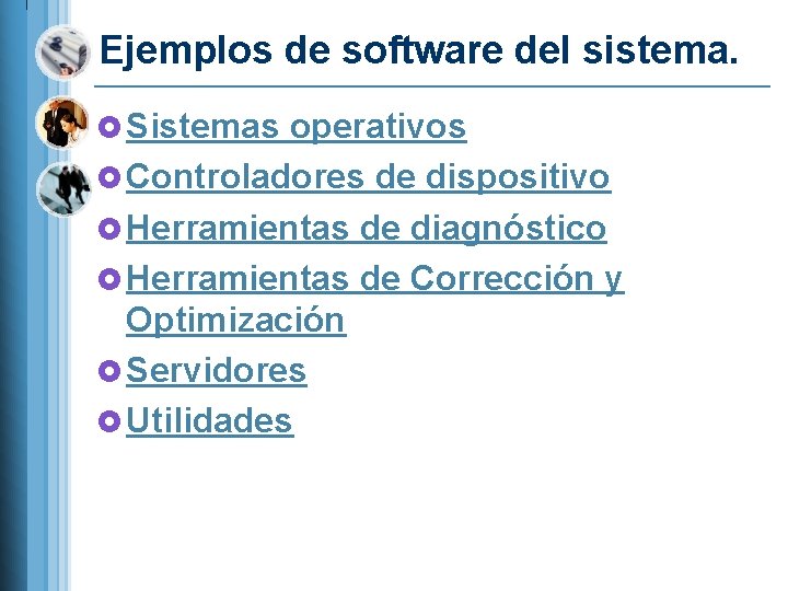 Ejemplos de software del sistema. £ Sistemas operativos £ Controladores de dispositivo £ Herramientas