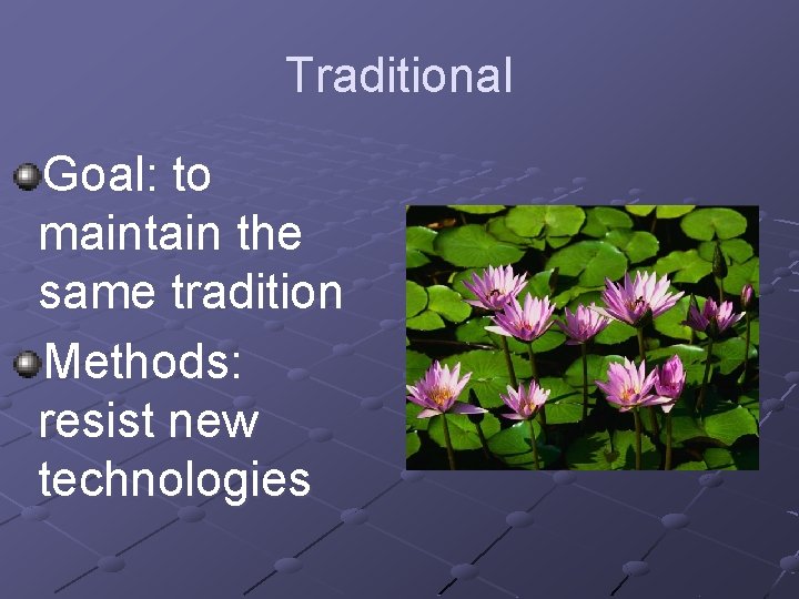 Traditional Goal: to maintain the same tradition Methods: resist new technologies 