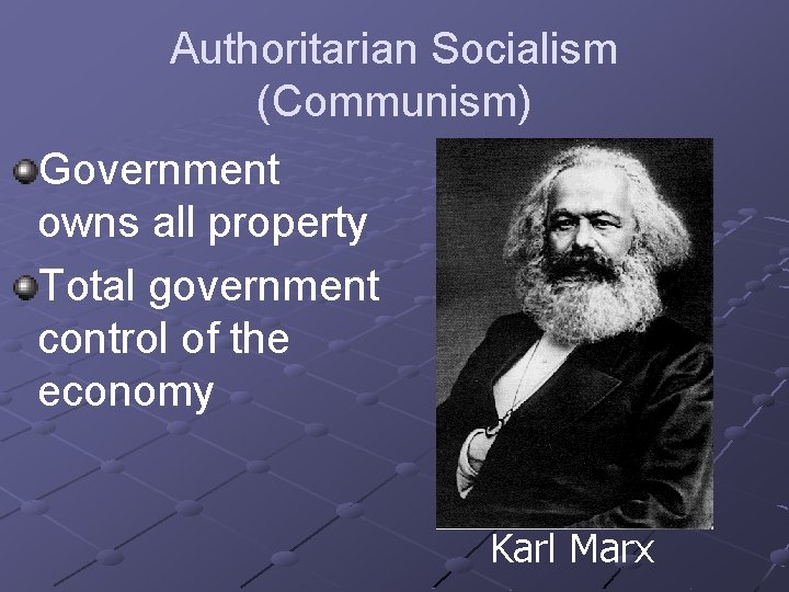 Authoritarian Socialism (Communism) Government owns all property Total government control of the economy Karl