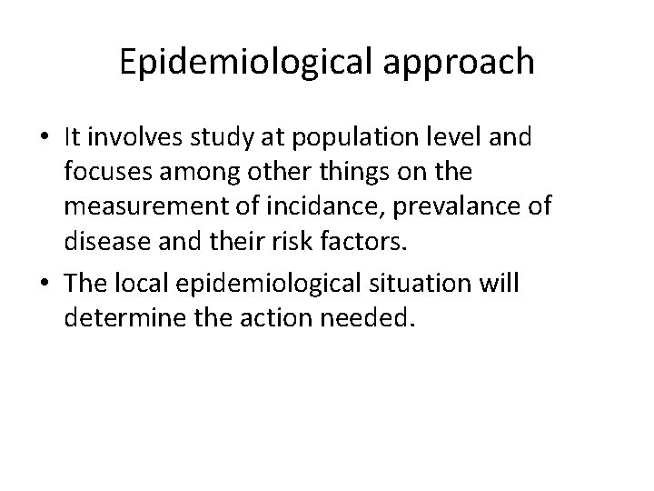 Epidemiological approach • It involves study at population level and focuses among other things