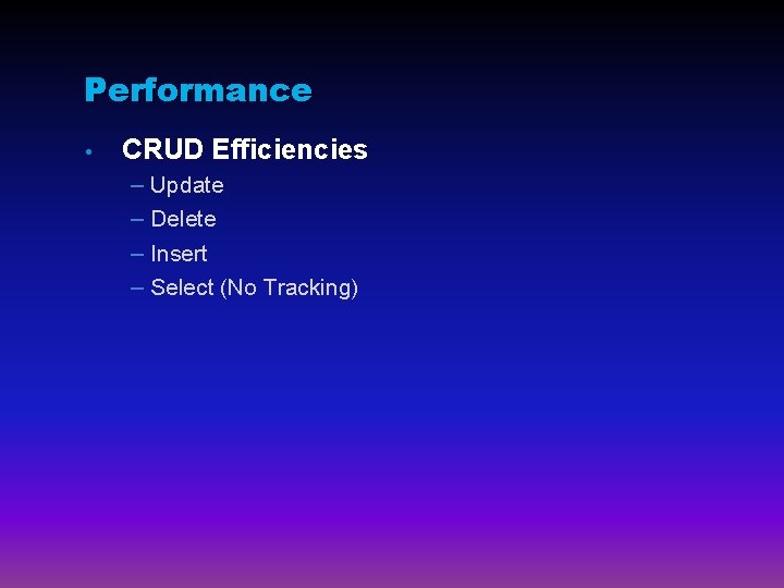 Performance • CRUD Efficiencies – Update – Delete – Insert – Select (No Tracking)