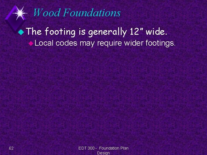 Wood Foundations u The footing is generally 12” wide. u Local 62 codes may