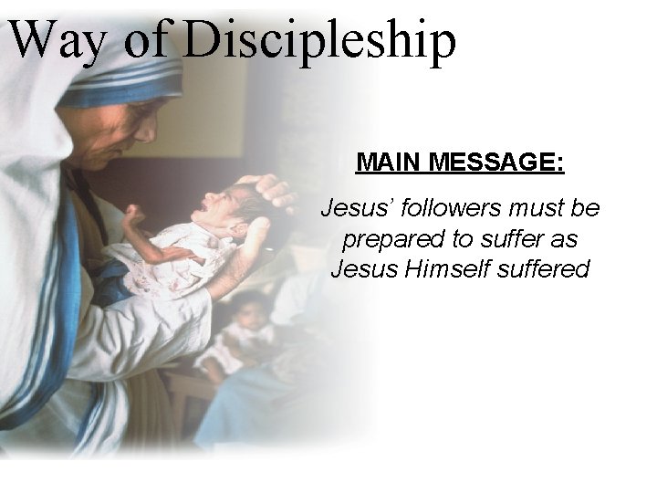 Way of Discipleship MAIN MESSAGE: Jesus’ followers must be prepared to suffer as Jesus