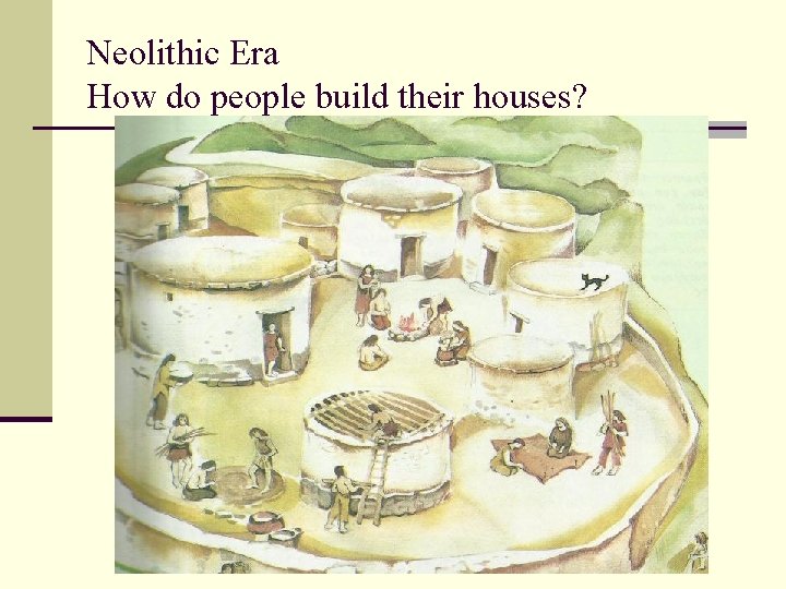 Neolithic Era How do people build their houses? 