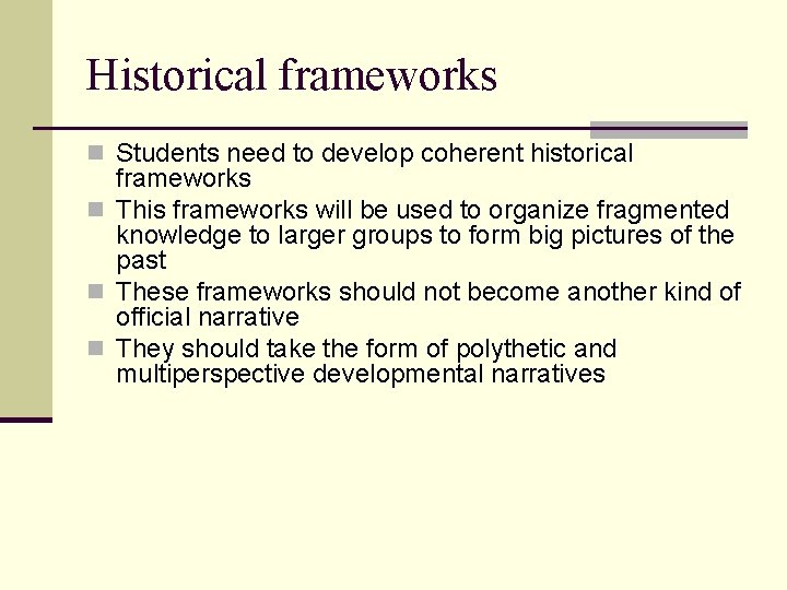 Historical frameworks n Students need to develop coherent historical frameworks n This frameworks will