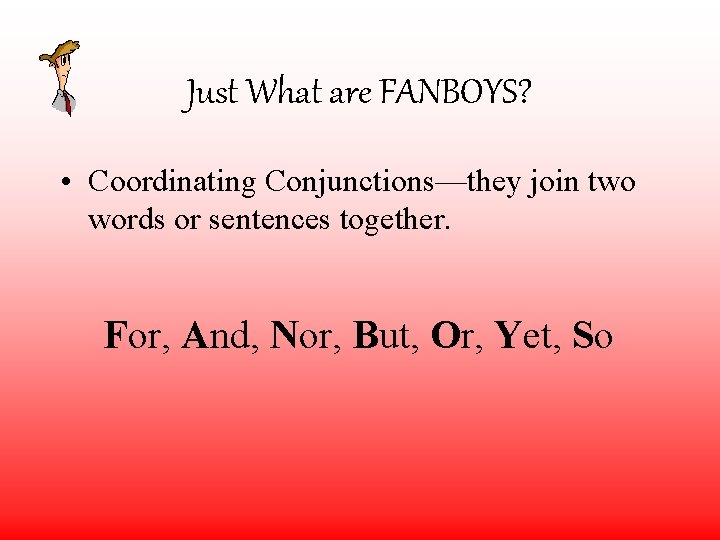 Just What are FANBOYS? • Coordinating Conjunctions—they join two words or sentences together. For,