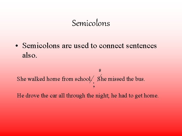 Semicolons • Semicolons are used to connect sentences also. s She walked home from