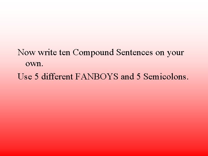 Now write ten Compound Sentences on your own. Use 5 different FANBOYS and 5