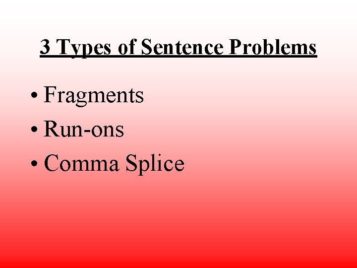 3 Types of Sentence Problems • Fragments • Run-ons • Comma Splice 