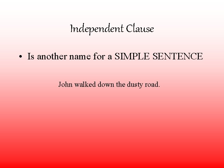 Independent Clause • Is another name for a SIMPLE SENTENCE John walked down the