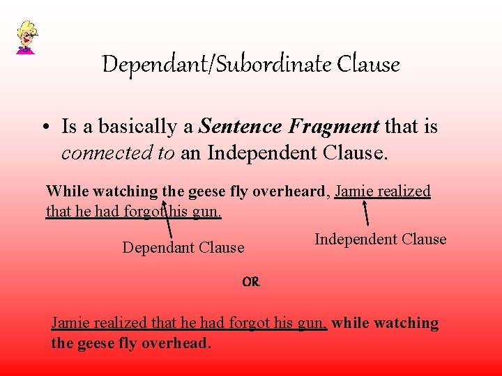 Dependant/Subordinate Clause • Is a basically a Sentence Fragment that is connected to an