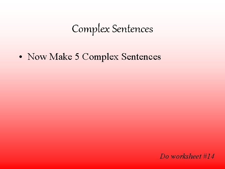 Complex Sentences • Now Make 5 Complex Sentences Do worksheet #14 