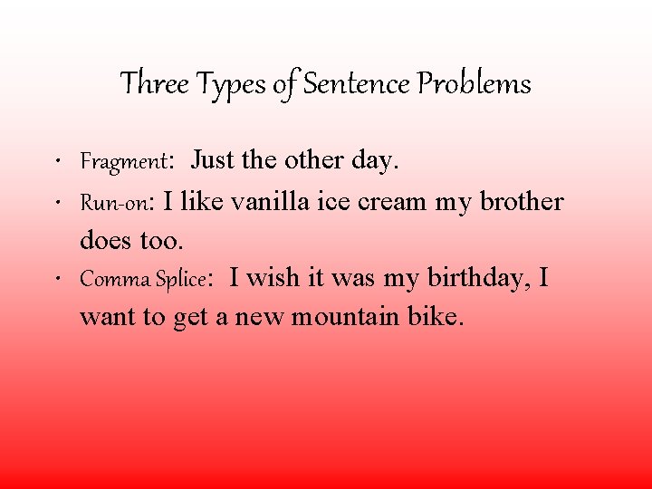 Three Types of Sentence Problems • Fragment: Just the other day. • Run-on: I