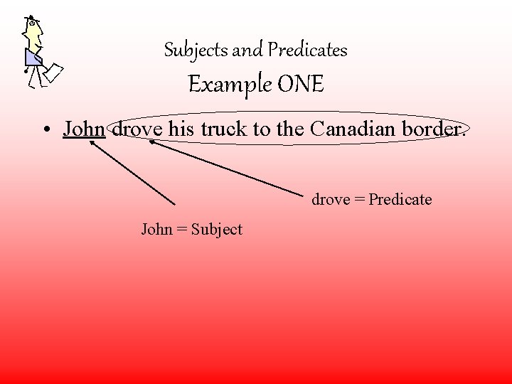 Subjects and Predicates Example ONE • John drove his truck to the Canadian border.