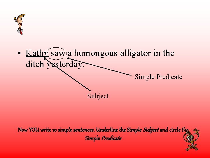  • Kathy saw a humongous alligator in the ditch yesterday. Simple Predicate Subject