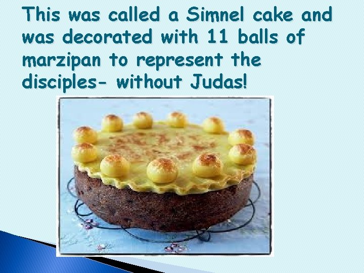 This was called a Simnel cake and was decorated with 11 balls of marzipan