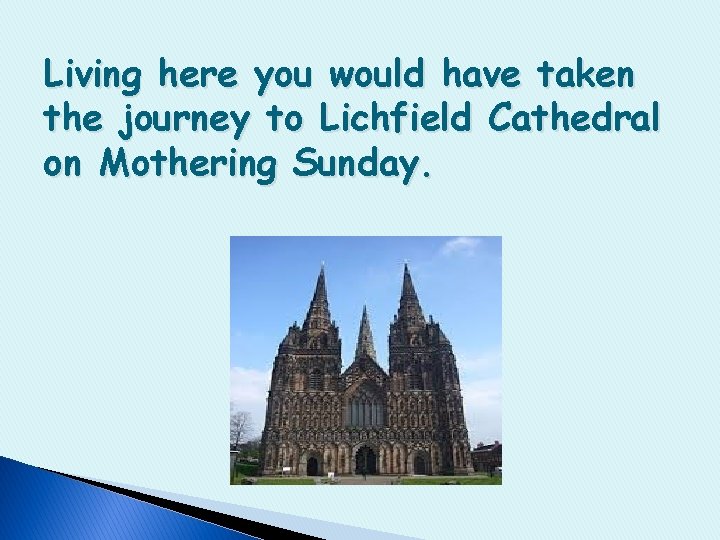 Living here you would have taken the journey to Lichfield Cathedral on Mothering Sunday.