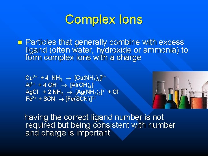 Complex Ions n Particles that generally combine with excess ligand (often water, hydroxide or